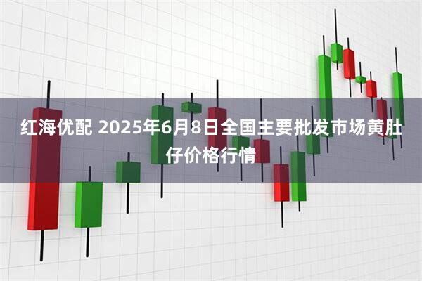 红海优配 2025年6月8日全国主要批发市场黄肚仔价格行情