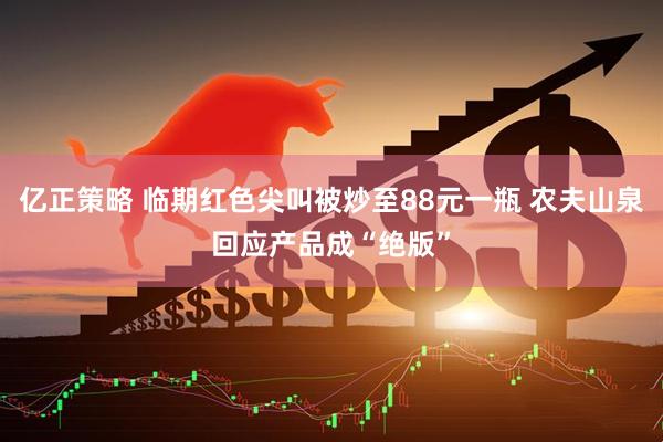 亿正策略 临期红色尖叫被炒至88元一瓶 农夫山泉回应产品成“绝版”