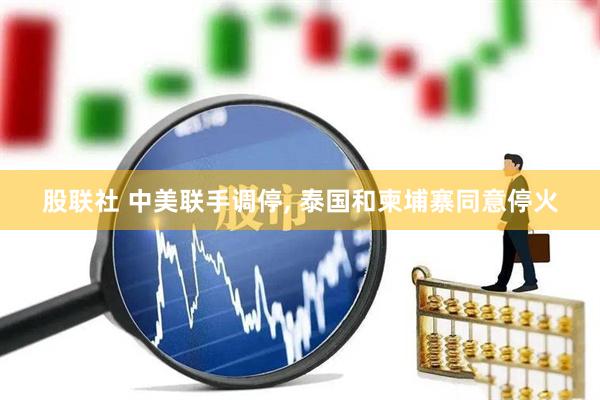 股联社 中美联手调停, 泰国和柬埔寨同意停火