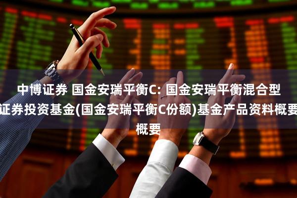 中博证券 国金安瑞平衡C: 国金安瑞平衡混合型证券投资基金(国金安瑞平衡C份额)基金产品资料概要
