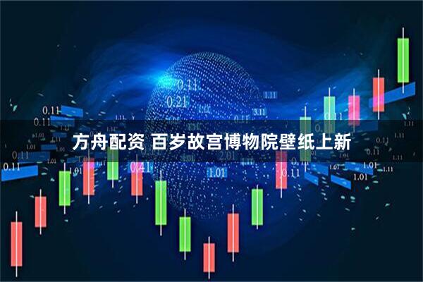 方舟配资 百岁故宫博物院壁纸上新