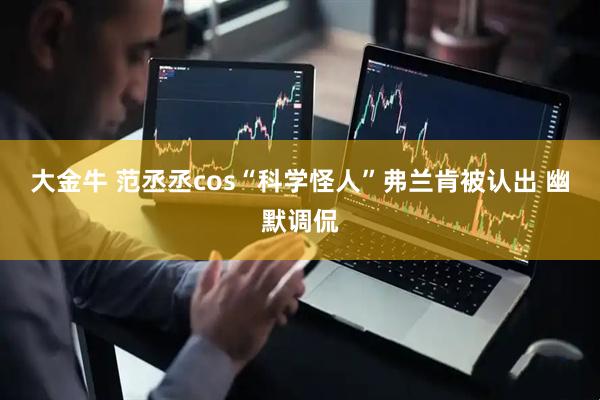 大金牛 范丞丞cos“科学怪人”弗兰肯被认出 幽默调侃