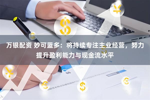 万银配资 妙可蓝多：将持续专注主业经营，努力提升盈利能力与现金流水平