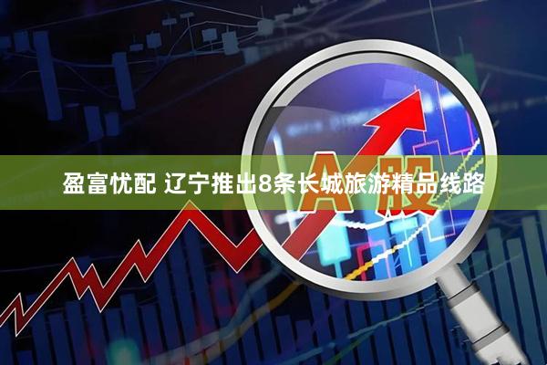 盈富忧配 辽宁推出8条长城旅游精品线路