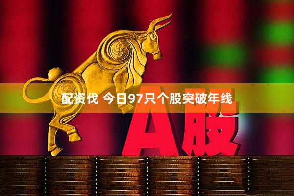 配资伐 今日97只个股突破年线